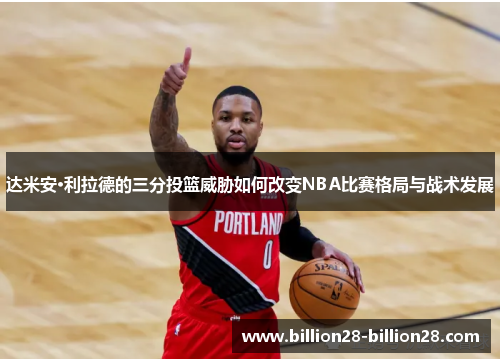 达米安·利拉德的三分投篮威胁如何改变NBA比赛格局与战术发展