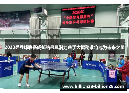 2023乒乓球联赛成都站最具潜力选手大揭秘谁将成为未来之星