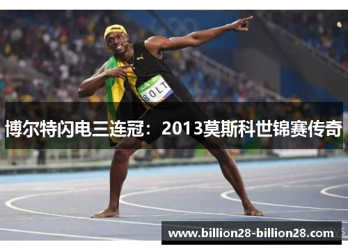 博尔特闪电三连冠：2013莫斯科世锦赛传奇