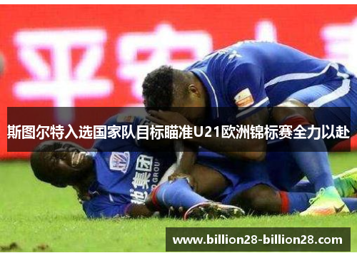 斯图尔特入选国家队目标瞄准U21欧洲锦标赛全力以赴