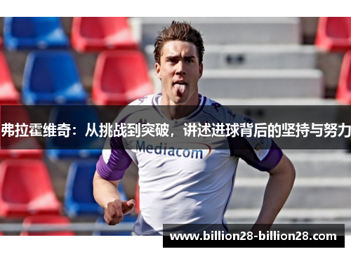 弗拉霍维奇：从挑战到突破，讲述进球背后的坚持与努力
