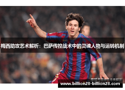 梅西助攻艺术解析：巴萨传控战术中的灵魂人物与运转机制
