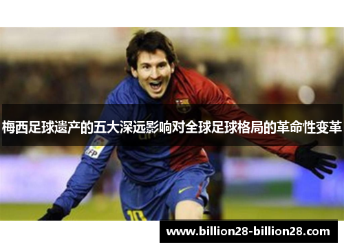 梅西足球遗产的五大深远影响对全球足球格局的革命性变革