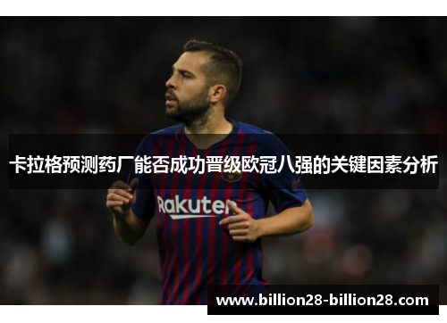 卡拉格预测药厂能否成功晋级欧冠八强的关键因素分析