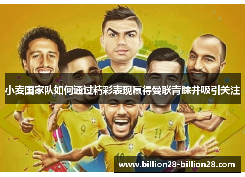 小麦国家队如何通过精彩表现赢得曼联青睐并吸引关注
