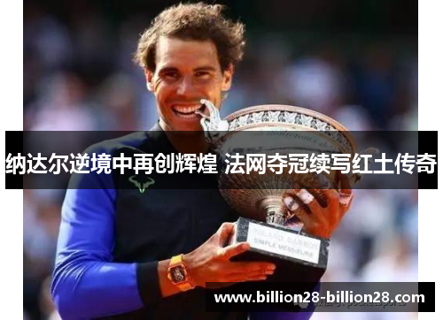 纳达尔逆境中再创辉煌 法网夺冠续写红土传奇