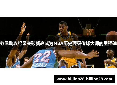 老詹助攻纪录突破新高成为NBA历史顶级传球大师的里程碑