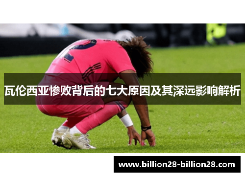 瓦伦西亚惨败背后的七大原因及其深远影响解析