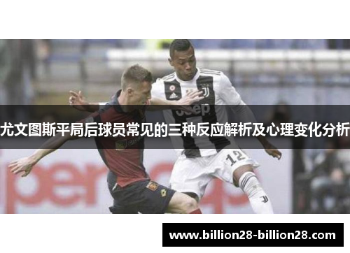 尤文图斯平局后球员常见的三种反应解析及心理变化分析