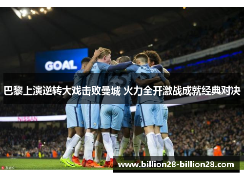 巴黎上演逆转大戏击败曼城 火力全开激战成就经典对决