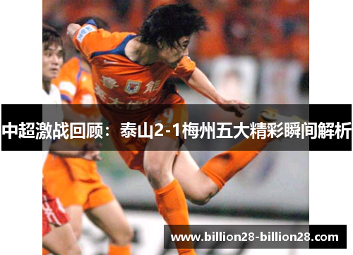 中超激战回顾：泰山2-1梅州五大精彩瞬间解析