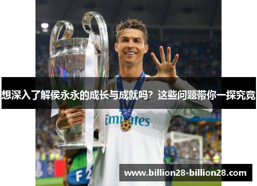 想深入了解侯永永的成长与成就吗？这些问题带你一探究竟