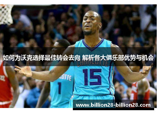 如何为沃克选择最佳转会去向 解析各大俱乐部优势与机会