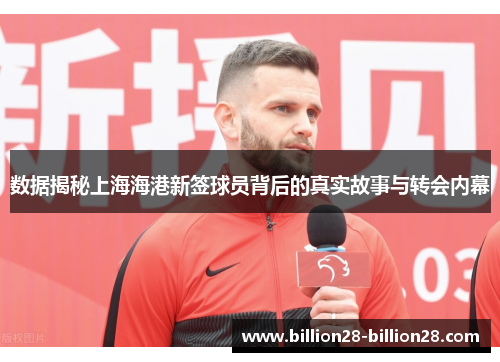 数据揭秘上海海港新签球员背后的真实故事与转会内幕