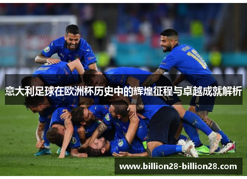 意大利足球在欧洲杯历史中的辉煌征程与卓越成就解析