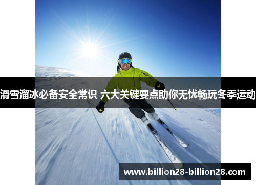 滑雪溜冰必备安全常识 六大关键要点助你无忧畅玩冬季运动