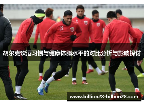 胡尔克饮酒习惯与健康体脂水平的对比分析与影响探讨