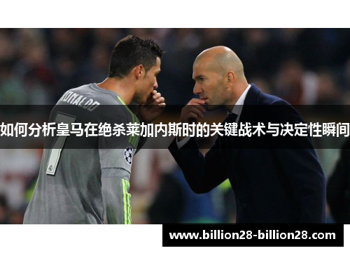 如何分析皇马在绝杀莱加内斯时的关键战术与决定性瞬间