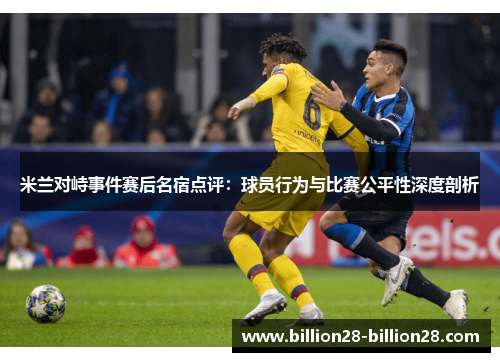 米兰对峙事件赛后名宿点评：球员行为与比赛公平性深度剖析