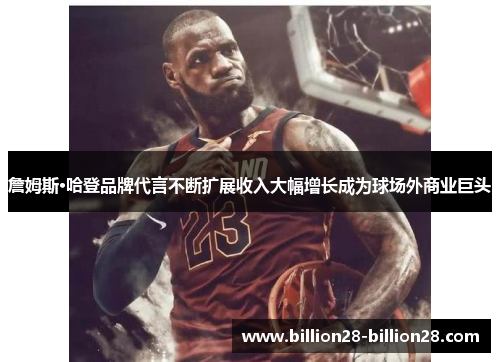 詹姆斯·哈登品牌代言不断扩展收入大幅增长成为球场外商业巨头