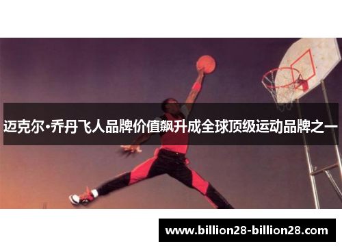 迈克尔·乔丹飞人品牌价值飙升成全球顶级运动品牌之一