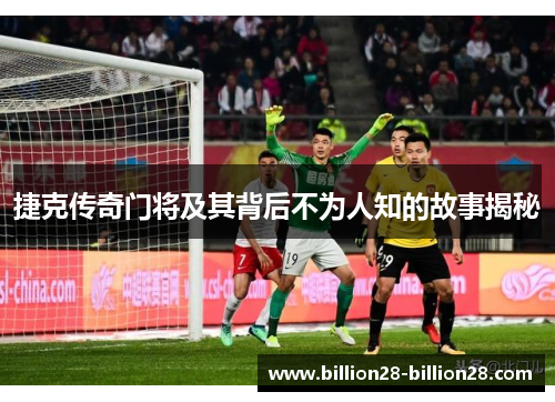捷克传奇门将及其背后不为人知的故事揭秘