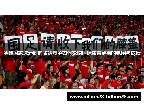 金砖国家球迷间的激烈竞争如何影响国际体育赛事的氛围与成绩