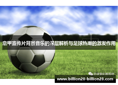 意甲宣传片背景音乐的深层解析与足球热潮的激发作用