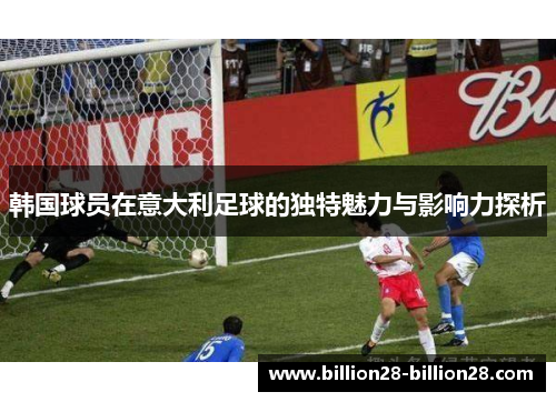 韩国球员在意大利足球的独特魅力与影响力探析