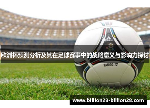 欧洲杯预测分析及其在足球赛事中的战略意义与影响力探讨