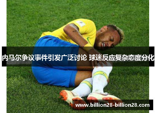 内马尔争议事件引发广泛讨论 球迷反应复杂态度分化